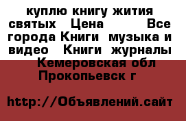 куплю книгу жития святых › Цена ­ 700 - Все города Книги, музыка и видео » Книги, журналы   . Кемеровская обл.,Прокопьевск г.